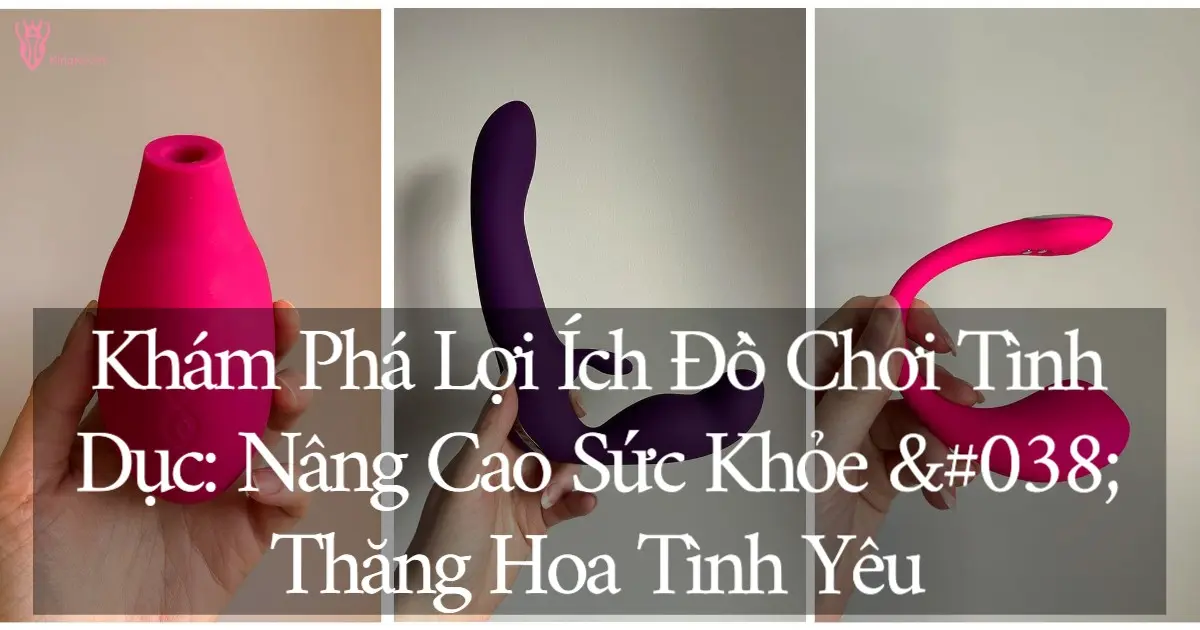 Đồ chơi tình dục an toàn nâng cao sức khỏe và thăng hoa tình yêu