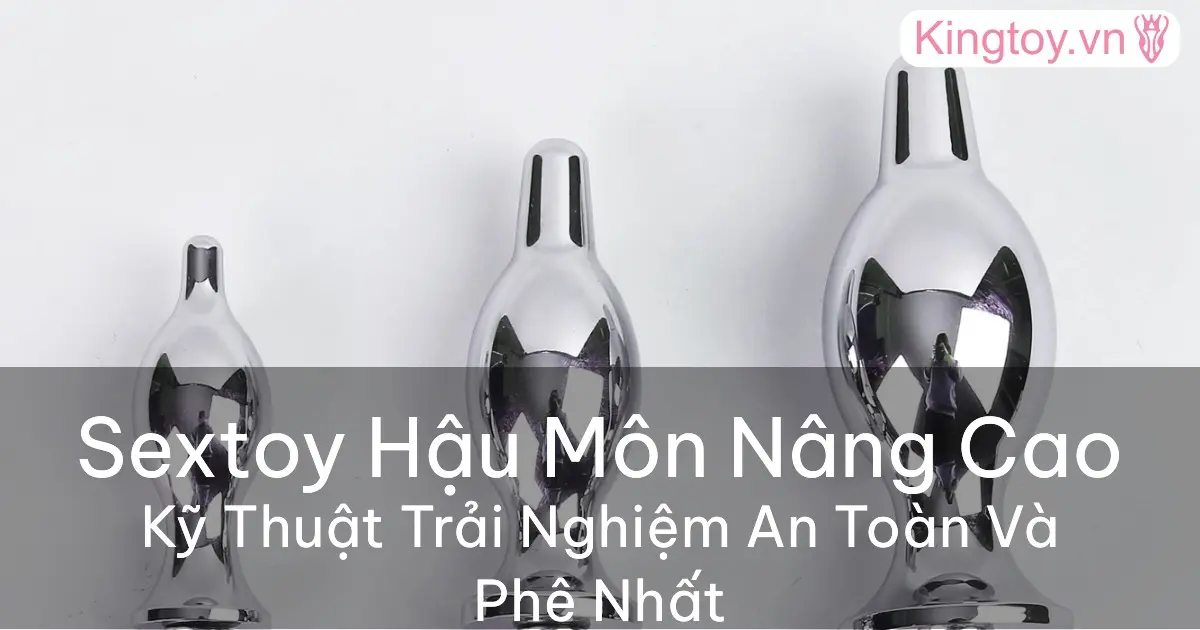 Hướng dẫn cách sử dụng sextoy hậu môn nâng cao an toàn và khoái cảm