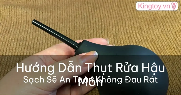 Hướng dẫn dùng dụng cụ thụt rửa hậu môn an toàn