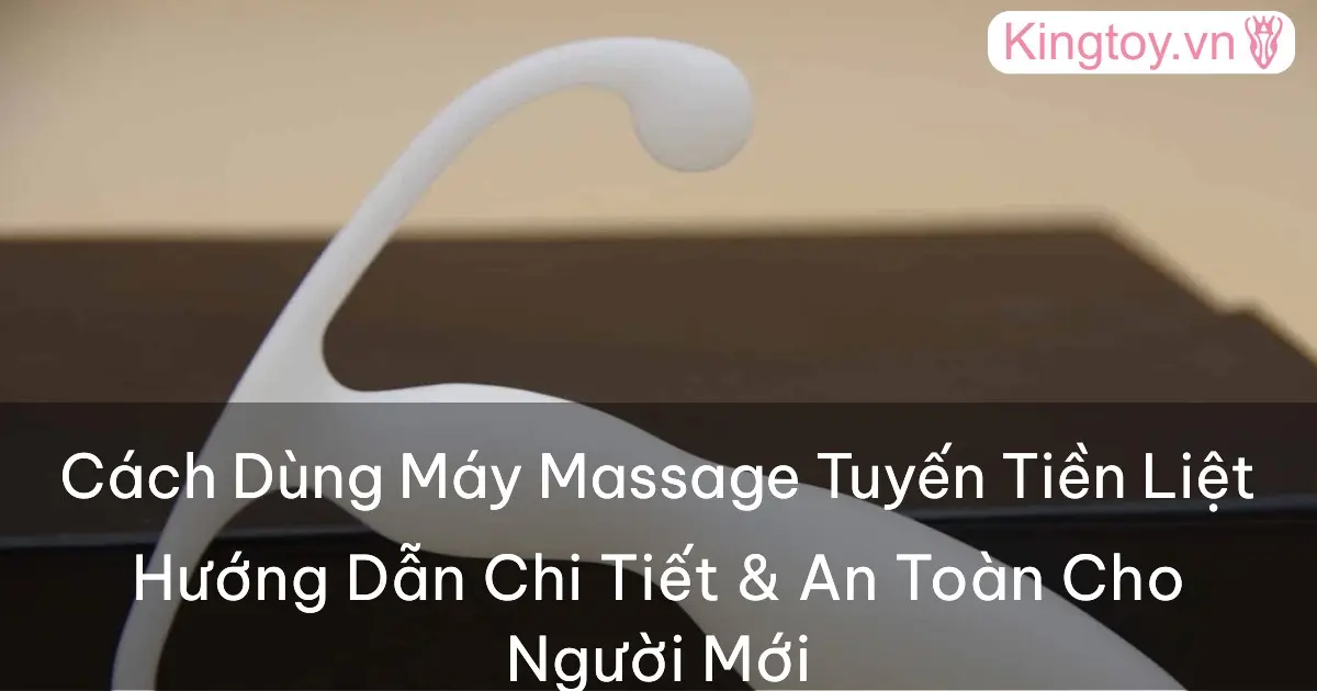 Cách sử dụng máy massage tuyến tiền liệt và hậu môn an toàn