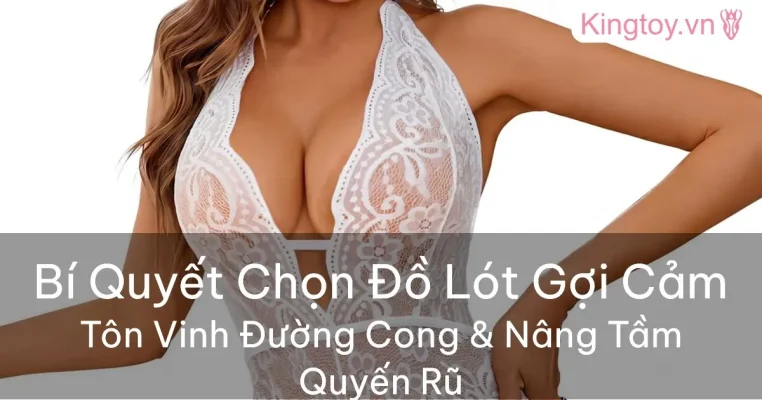 Hướng dẫn chọn đồ lót gợi cảm tôn vinh vóc dáng phái đẹp