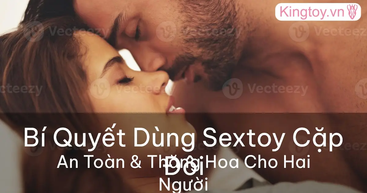Cách Sử Dụng Đồ Chơi Tình Dục Với Bạn Tình An Toàn cách sử dụng đồ chơi tình dục với bạn tình an toàn