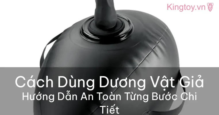 Hướng dẫn sử dụng dương vật giả an toàn và chuẩn xác