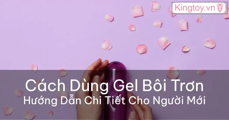 Hướng dẫn sử dụng gel bôi trơn an toàn cho người mới