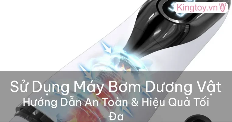 Hướng dẫn sử dụng máy bơm dương vật an toàn hiệu quả