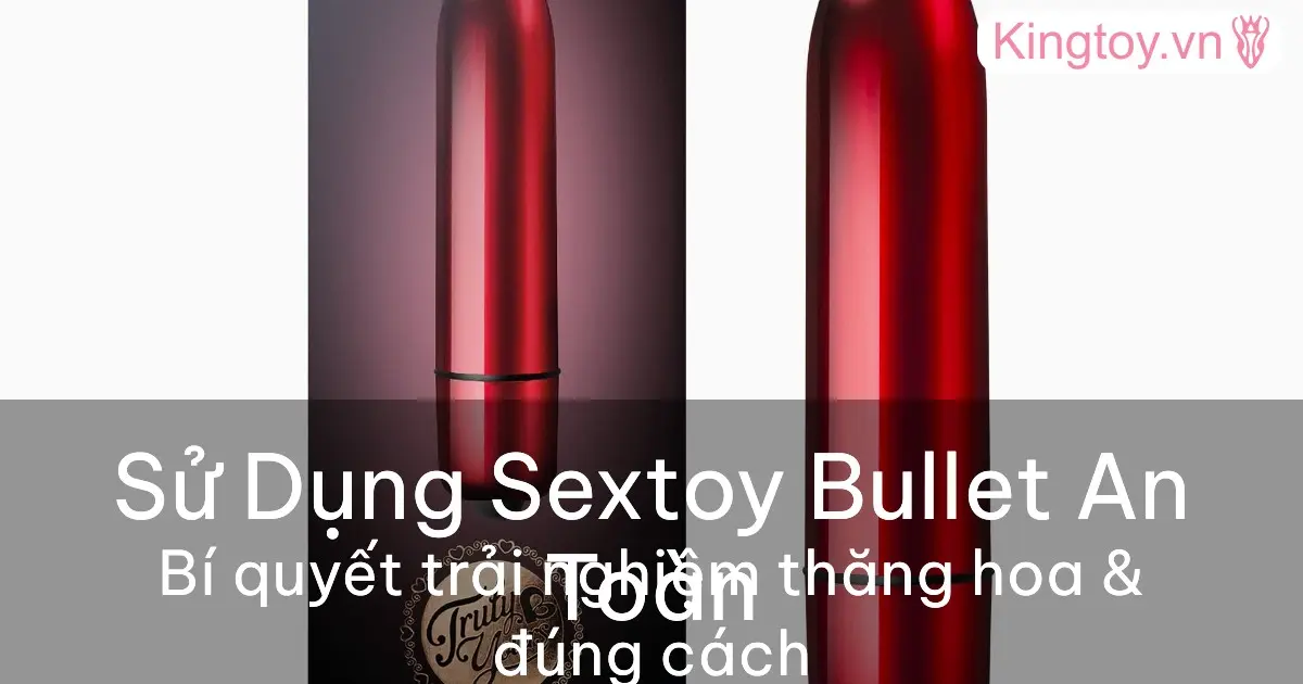 Hướng dẫn sử dụng sextoy bullet an toàn và hiệu quả cho người mới