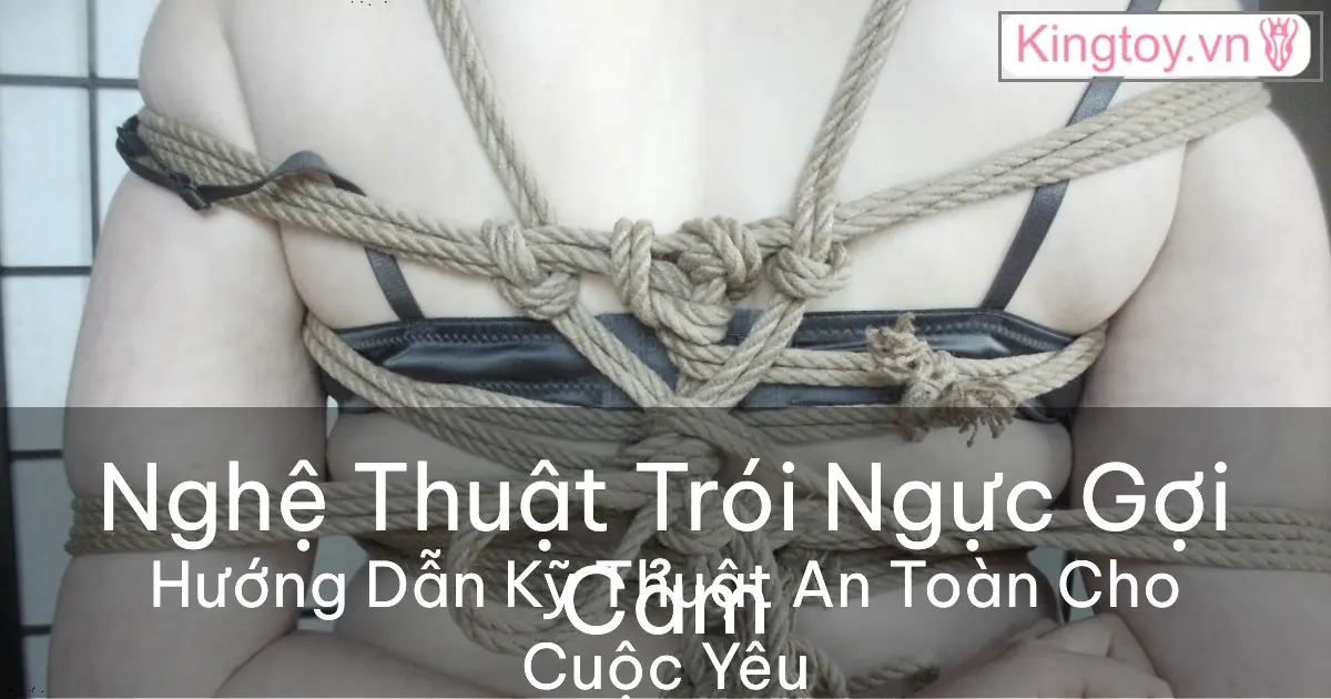 Hướng dẫn trói ngực bằng dây thừng nghệ thuật an toàn