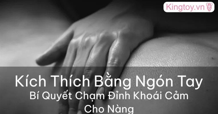 Hướng dẫn kỹ thuật kích thích bằng ngón tay giúp bạn gái lên đỉnh