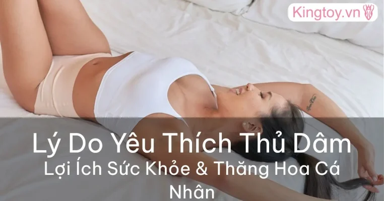 Lý do yêu thích thủ dâm và lợi ích mang lại sự thăng hoa cá nhân