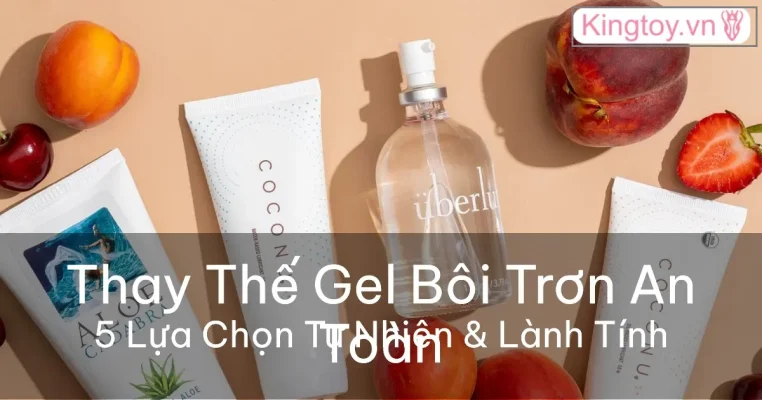 Thay thế gel bôi trơn an toàn bằng giải pháp tự nhiên