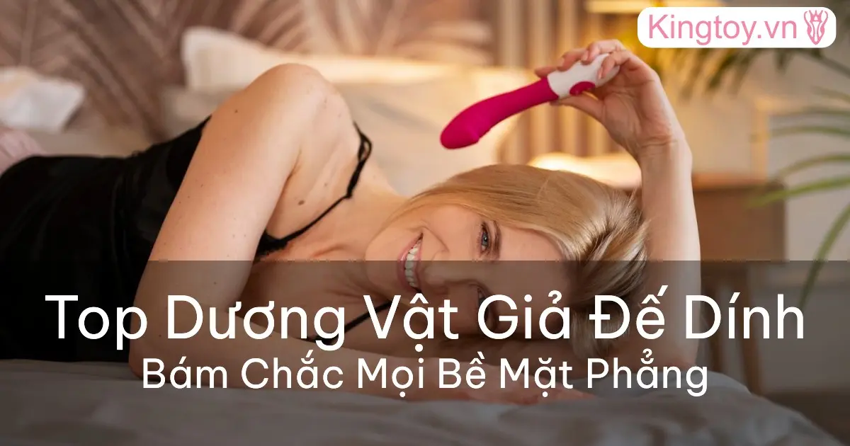 top dương vật giả có đế bám dính tốt nhất