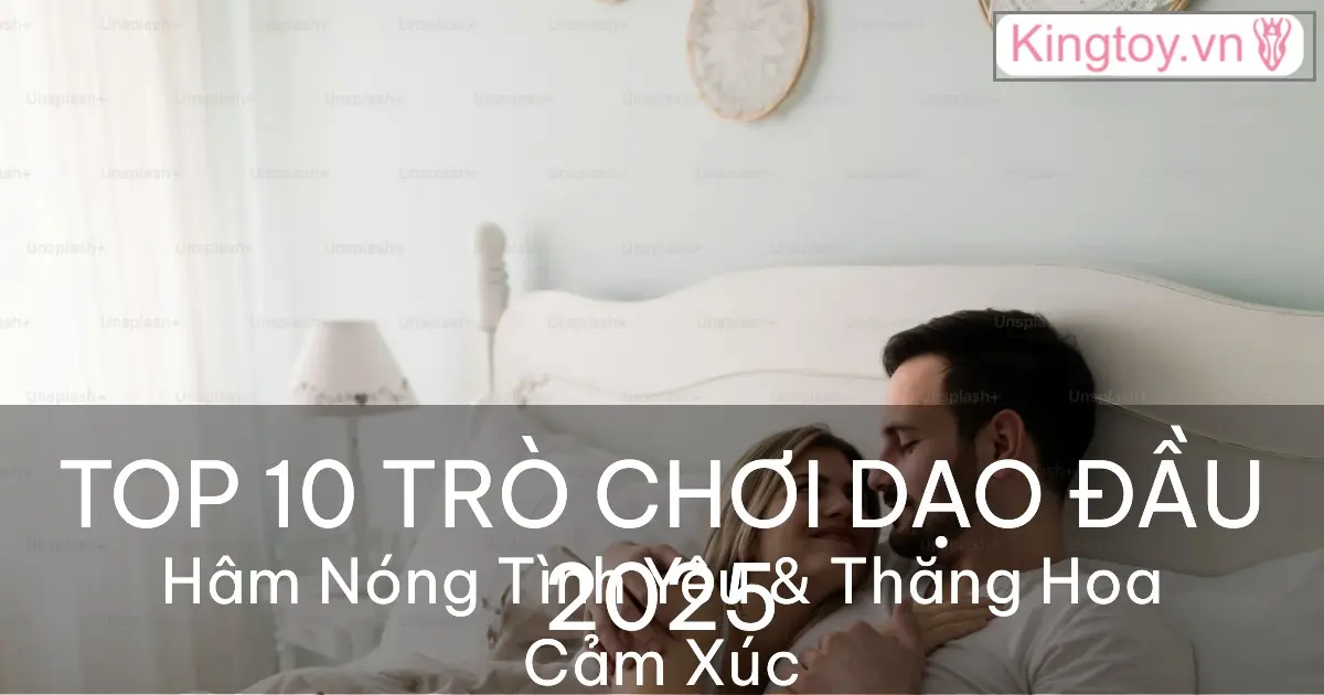 Top 10 Trò Chơi Dạo Đầu Thú Vị Nhất 2025 Hâm Nóng Tình Yêu Top trò chơi dạo đầu thú vị nhất giúp hâm nóng tình cảm cặp đôi